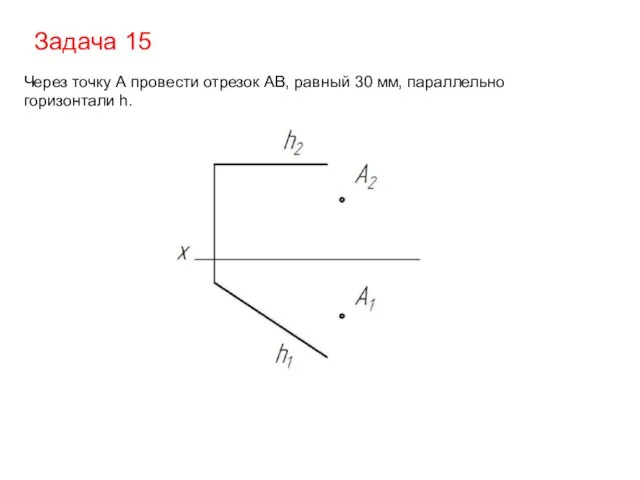 Задача 15 Через точку А провести отрезок АВ, равный 30 мм, параллельно горизонтали h.