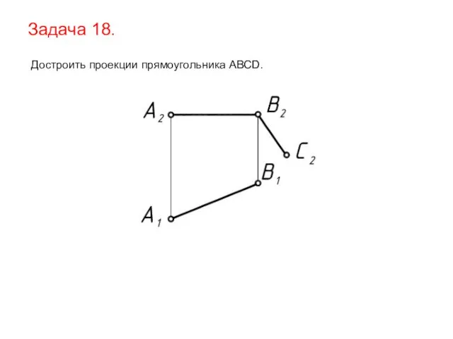 Задача 18. Достроить проекции прямоугольника АВСD.