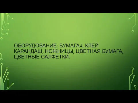 ОБОРУДОВАНИЕ: БУМАГА4, КЛЕЙ КАРАНДАШ, НОЖНИЦЫ, ЦВЕТНАЯ БУМАГА, ЦВЕТНЫЕ САЛФЕТКИ.