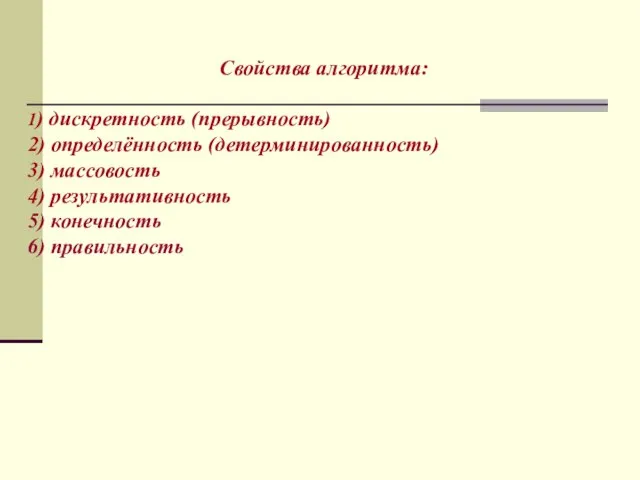 Свойства алгоритма: 1) дискретность (прерывность) 2) определённость (детерминированность) 3) массовость 4) результативность 5) конечность 6) правильность