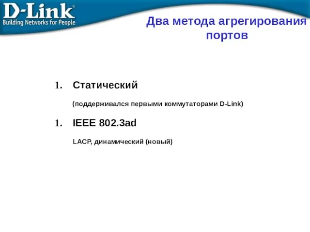 Статический (поддерживался первыми коммутаторами D-Link) IEEE 802.3ad LACP, динамический (новый) Два метода агрегирования портов