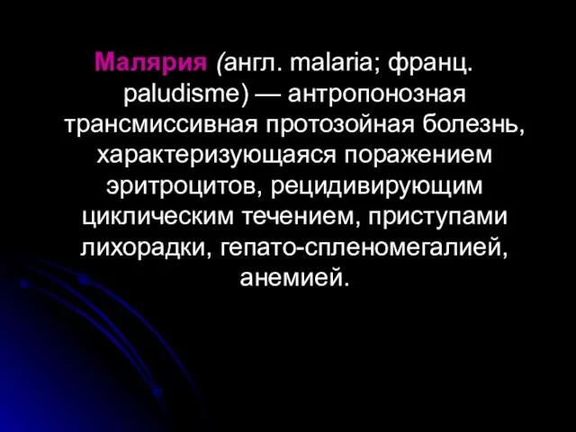 Малярия (англ. malaria; франц. paludisme) — антропонозная трансмиссивная протозойная болезнь, характеризующаяся