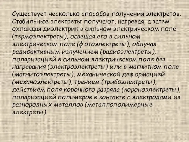 Существует несколько способов получения электретов. Стабильные электреты получают, нагревая, а затем