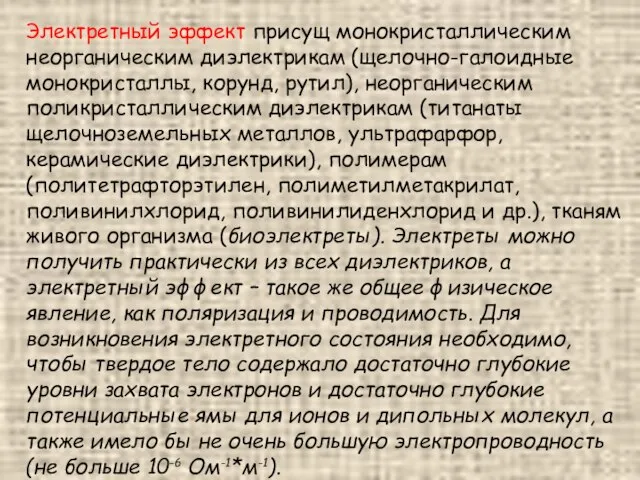 Электретный эффект присущ монокристаллическим неорганическим диэлектрикам (щелочно-галоидные монокристаллы, корунд, рутил), неорганическим