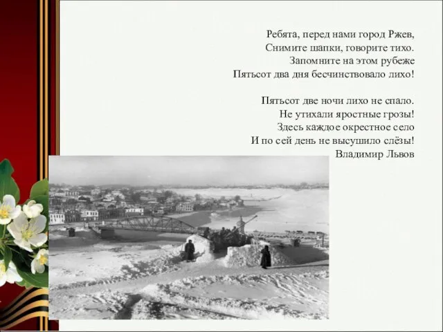 Ребята, перед нами город Ржев, Снимите шапки, говорите тихо. Запомните на