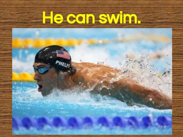 He can swim.