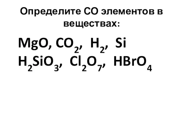 Определите СО элементов в веществах: MgO, CO2, H2, Si H2SiO3, Cl2O7, HBrO4