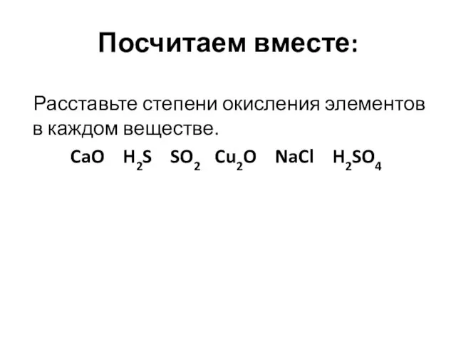 Посчитаем вместе: Расставьте степени окисления элементов в каждом веществе. CaO H2S SO2 Cu2O NaCl H2SO4