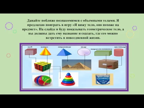 Давайте поближе познакомимся с объемными телами. Я предлагаю поиграть в игру