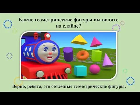 Какие геометрические фигуры вы видите на слайде? Верно, ребята, это объемные геометрические фигуры.