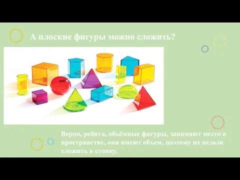 А плоские фигуры можно сложить? Верно, ребята, объёмные фигуры, занимают место