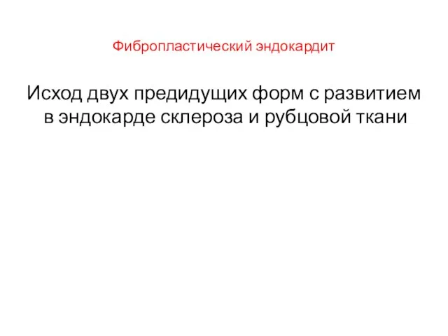 Фибропластический эндокардит Исход двух предидущих форм с развитием в эндокарде склероза и рубцовой ткани