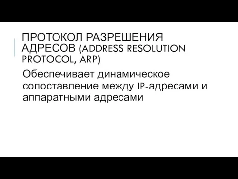 ПРОТОКОЛ РАЗРЕШЕНИЯ АДРЕСОВ (ADDRESS RESOLUTION PROTOCOL, ARP) Обеспечивает динамическое сопоставление между IP-адресами и аппаратными адресами