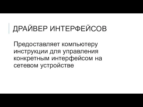 ДРАЙВЕР ИНТЕРФЕЙСОВ Предоставляет компьютеру инструкции для управления конкретным интерфейсом на сетевом устройстве