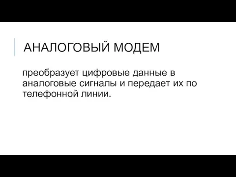 АНАЛОГОВЫЙ МОДЕМ преобразует цифровые данные в аналоговые сигналы и передает их по телефонной линии.