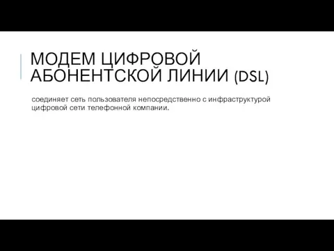 МОДЕМ ЦИФРОВОЙ АБОНЕНТСКОЙ ЛИНИИ (DSL) соединяет сеть пользователя непосредственно с инфраструктурой цифровой сети телефонной компании.