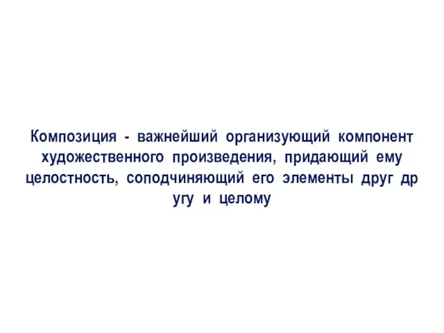 Композиция - важнейший организующий компонент художественного произведения, придающий ему целостность, соподчиняющий