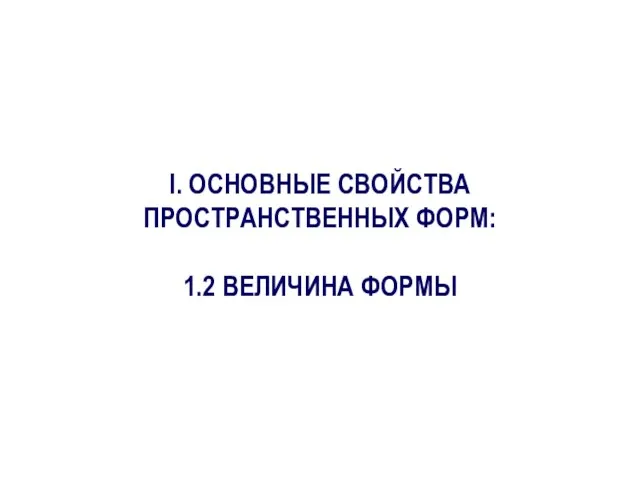 I. ОСНОВНЫЕ СВОЙСТВА ПРОСТРАНСТВЕННЫХ ФОРМ: 1.2 ВЕЛИЧИНА ФОРМЫ