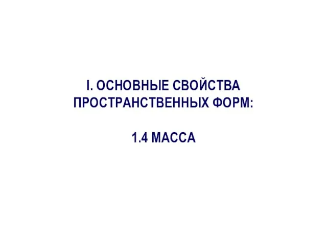 I. ОСНОВНЫЕ СВОЙСТВА ПРОСТРАНСТВЕННЫХ ФОРМ: 1.4 МАССА