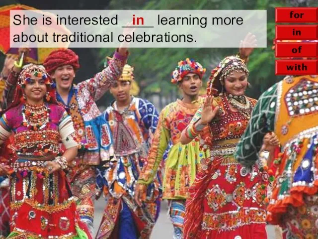 in of with for She is interested ____ learning more about traditional celebrations. in