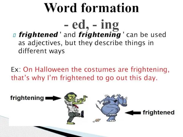 frightened ' and frightening ' can be used as adjectives, but