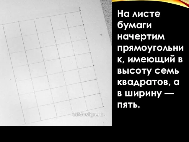 На листе бумаги начертим прямоугольник, имеющий в высоту семь квадратов, а в ширину — пять.