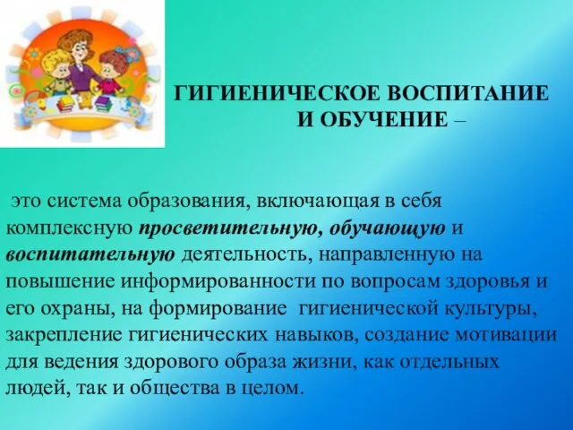 ГИГИЕНИЧЕСКОЕ ВОСПИТАНИЕ И ОБУЧЕНИЕ – это система образования, включающая в себя