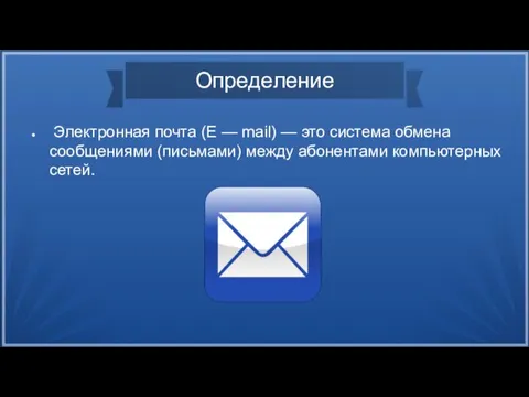 Определение Электронная почта (E — mail) — это система обмена сообщениями (письмами) между абонентами компьютерных сетей.