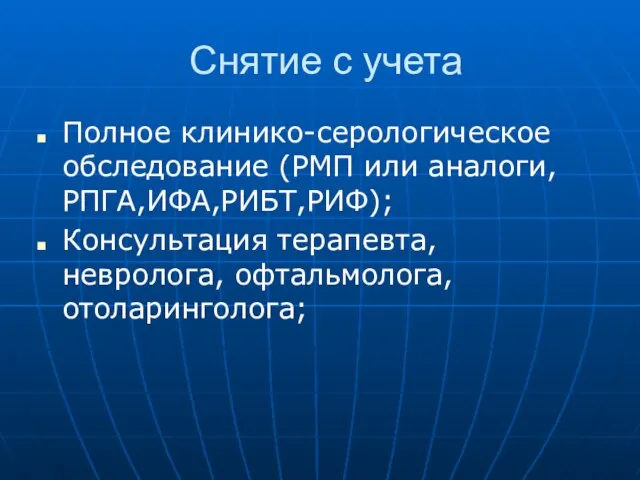 Снятие с учета Полное клинико-серологическое обследование (РМП или аналоги, РПГА,ИФА,РИБТ,РИФ); Консультация терапевта, невролога, офтальмолога, отоларинголога;