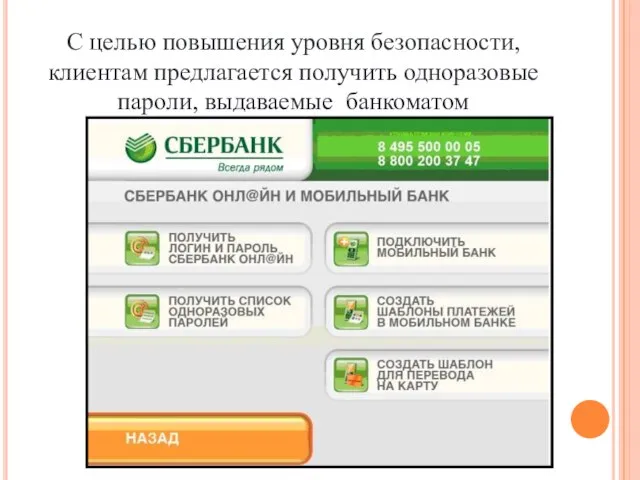 С целью повышения уровня безопасности, клиентам предлагается получить одноразовые пароли, выдаваемые банкоматом