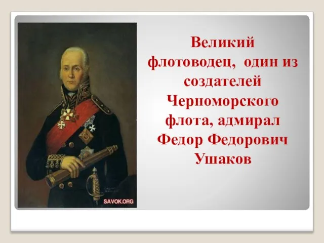 Великий флотоводец, один из создателей Черноморского флота, адмирал Федор Федорович Ушаков