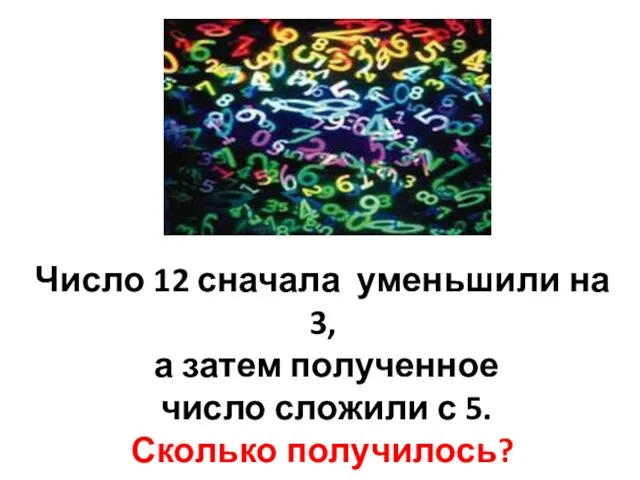 Число 12 сначала уменьшили на 3, а затем полученное число сложили с 5. Сколько получилось?