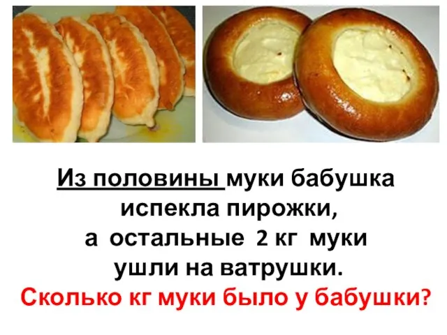 Из половины муки бабушка испекла пирожки, а остальные 2 кг муки