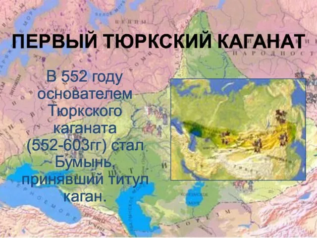 ПЕРВЫЙ ТЮРКСКИЙ КАГАНАТ В 552 году основателем Тюркского каганата (552-603гг) стал Бумынь, принявший титул каган.