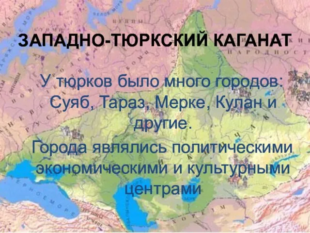 ЗАПАДНО-ТЮРКСКИЙ КАГАНАТ У тюрков было много городов: Суяб, Тараз, Мерке, Кулан