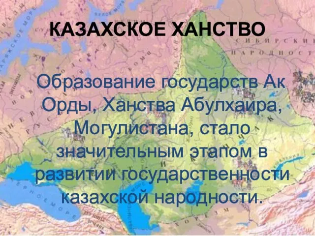 КАЗАХСКОЕ ХАНСТВО Образование государств Ак Орды, Ханства Абулхаира, Могулистана, стало значительным