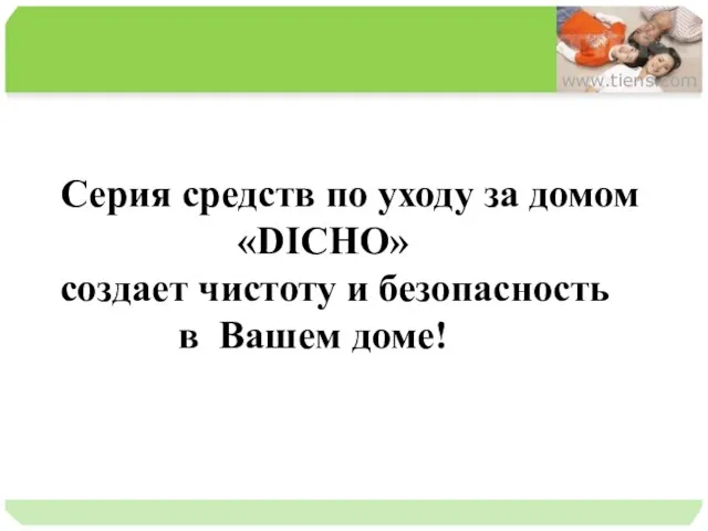 Серия средств по уходу за домом «DICHO» создает чистоту и безопасность в Вашем доме! www.tiens.com