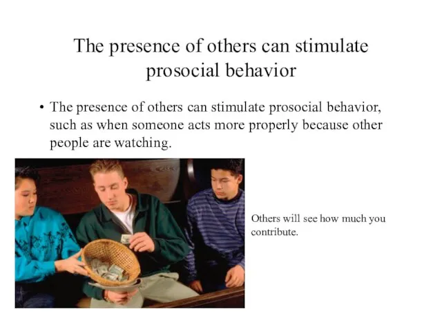 The presence of others can stimulate prosocial behavior The presence of