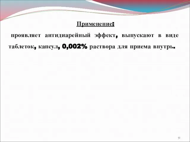 Применение: проявляет антидиарейный эффект, выпускают в виде таблеток, капсул, 0,002% раствора для приема внутрь.