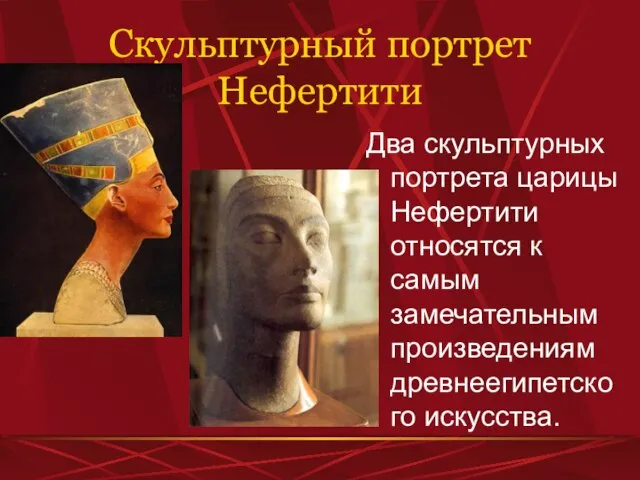 Скульптурный портрет Нефертити Два скульптурных портрета царицы Нефертити относятся к самым замечательным произведениям древнеегипетского искусства.