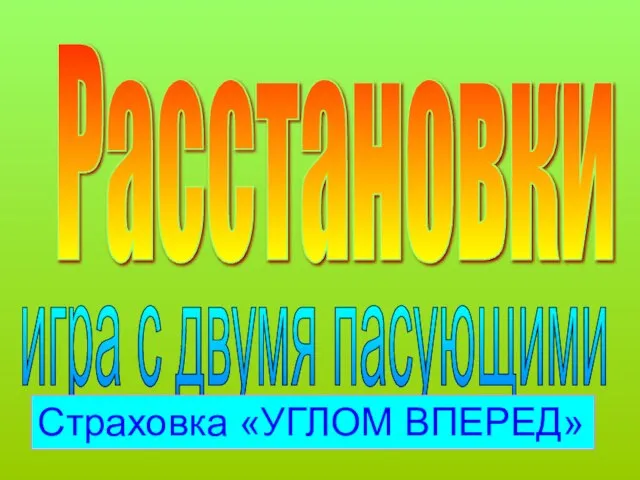 Расстановки игра с двумя пасующими Страховка «УГЛОМ ВПЕРЕД»