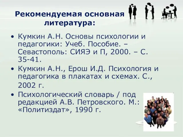 Рекомендуемая основная литература: Кумкин А.Н. Основы психологии и педагогики: Учеб. Пособие.