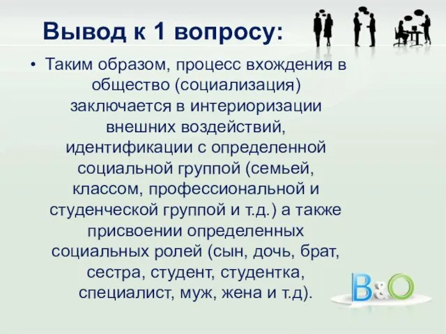 Вывод к 1 вопросу: Таким образом, процесс вхождения в общество (социализация)