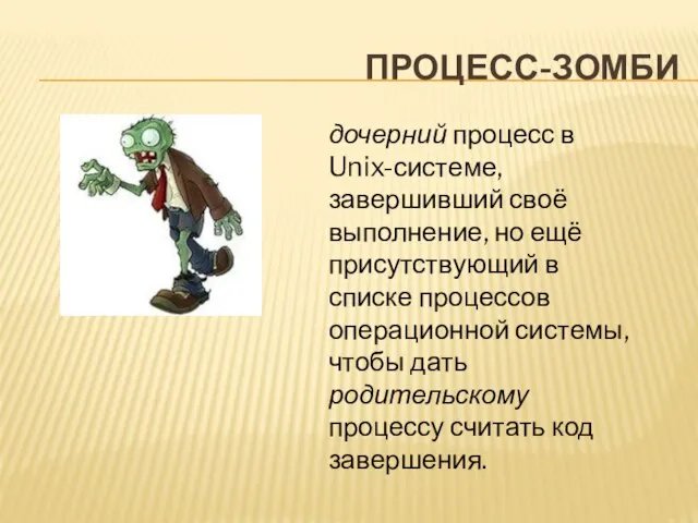 ПРОЦЕСС-ЗОМБИ дочерний процесс в Unix-системе, завершивший своё выполнение, но ещё присутствующий