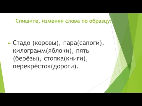 Спишите, изменяя слова по образцу: Стадо (коровы), пара(сапоги), килограмм(яблоки), пять(берёзы), стопка(книги), перекрёсток(дороги).