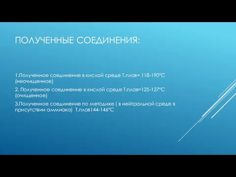 ПОЛУЧЕННЫЕ СОЕДИНЕНИЯ: 1.Полученное соединение в кислой среде Т.плав= 118-190°С (неочищенное) 2.