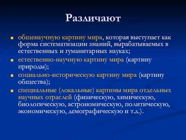 Различают общенаучную картину мира, которая выступает как форма систематизации знаний, вырабатываемых