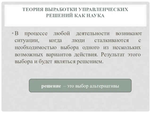 ТЕОРИЯ ВЫРАБОТКИ УПРАВЛЕНЧЕСКИХ РЕШЕНИЙ КАК НАУКА В процессе любой деятельности возникают