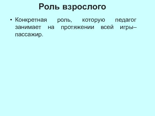 Роль взрослого Конкретная роль, которую педагог занимает на протяжении всей игры– пассажир.