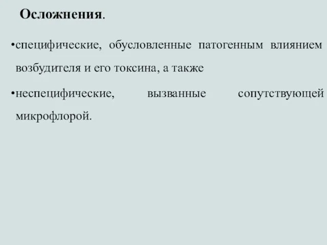 Осложнения. специфические, обусловленные патогенным влиянием возбудителя и его токсина, а также неспецифические, вызванные сопутствующей микрофлорой.